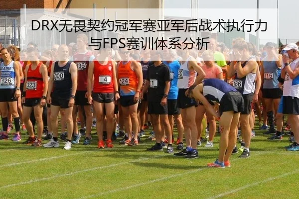 DRX无畏契约冠军赛亚军后战术执行力与FPS赛训体系分析