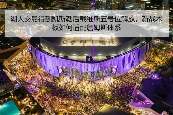 湖人交易得到凯斯勒后戴维斯五号位解放，新战术板如何适配詹姆斯体系